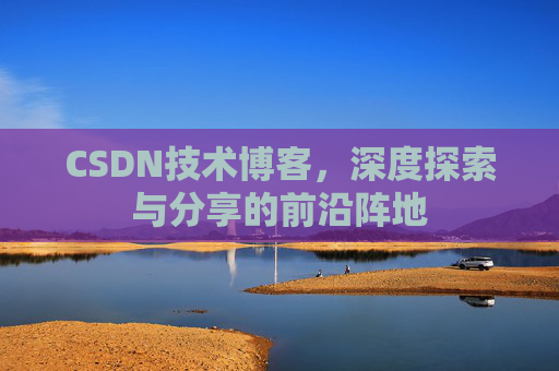 CSDN技术博客，深度探索与分享的前沿阵地